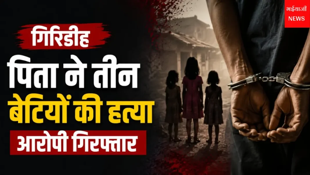गिरिडीह में पिता ने तीन बेटियों की हत्या : | Jharkhand News | Bhaiyajii News |