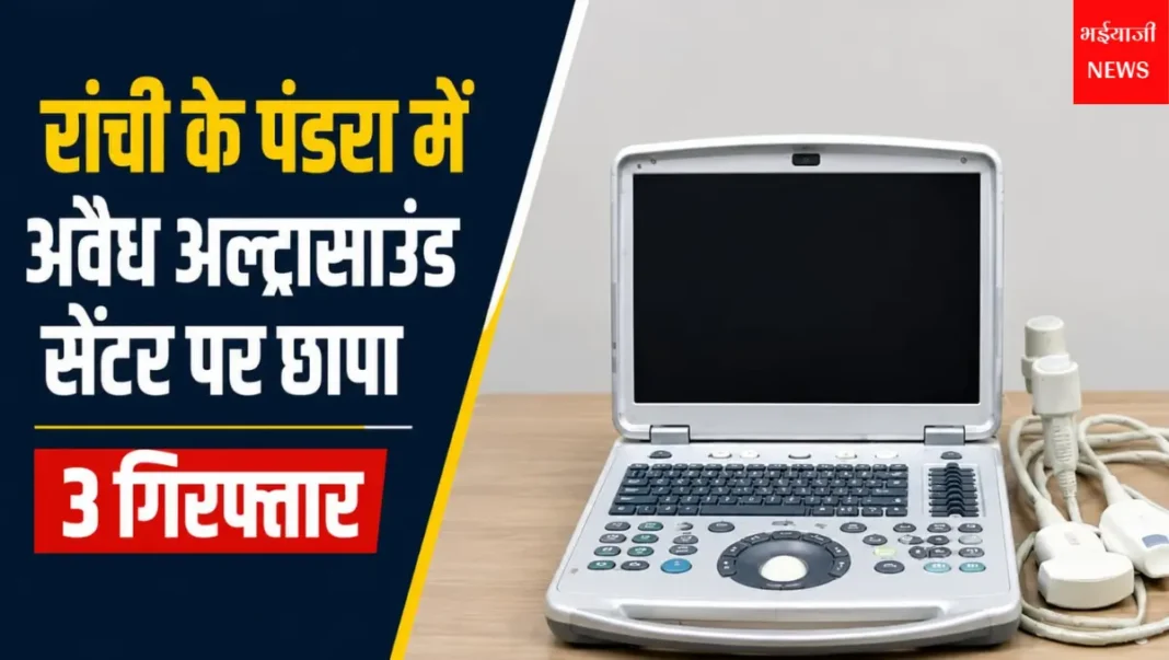रांची अवैध अल्ट्रासाउंड सेंटर : | Jharkhand News | Bhaiyajii News |