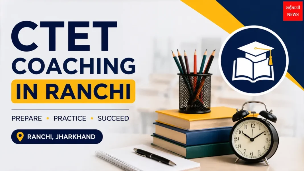 CTET Coaching Ranchi | Jharkhand News | Bhaiyajii News