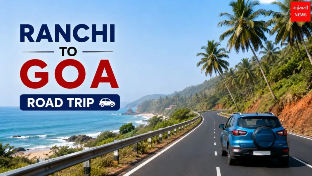 Ranchi to Goa Road Trip 2026: दूरी, रूट, टोल, खर्च और पूरी यात्रा गाइड |Jharkhand News | Bhaiyaji News |