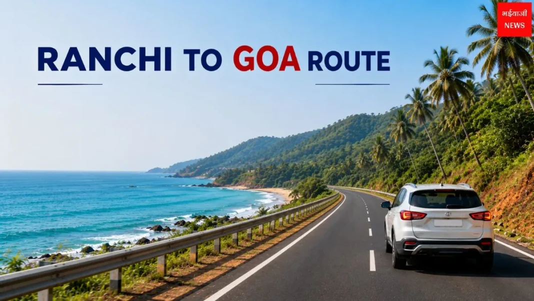 Ranchi to Goa Route 2026: बेस्ट रोड रूट, दूरी, यात्रा समय और पूरी ट्रैवल गाइड | Jharkhand News| Bhaiyaji News|