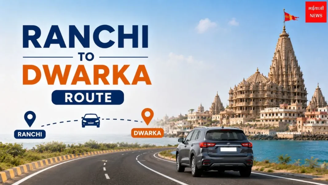 Ranchi to Dwarka Route 2026: दूरी, बेस्ट रूट, यात्रा समय और पूरी रोड मैप गाइड |Jharkhand News| Bhaiyaji News|