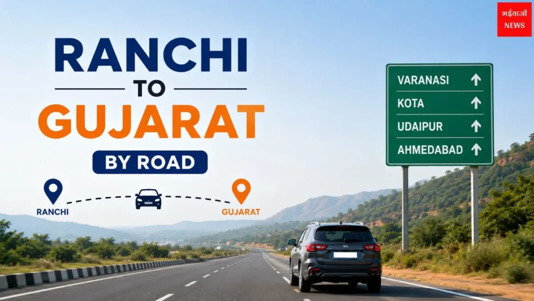 Ranchi to Gujarat by Road 2026: दूरी, रूट, टोल, यात्रा समय और पूरी रोड ट्रिप गाइड |Jharkhand News |Bhaiyaji News|